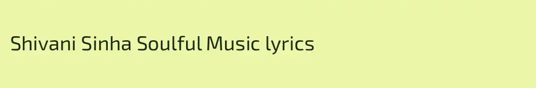 Shivani Sinha Soulful Music lyrics